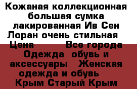 Кожаная коллекционная большая сумка лакированная Ив Сен Лоран очень стильная › Цена ­ 600 - Все города Одежда, обувь и аксессуары » Женская одежда и обувь   . Крым,Старый Крым